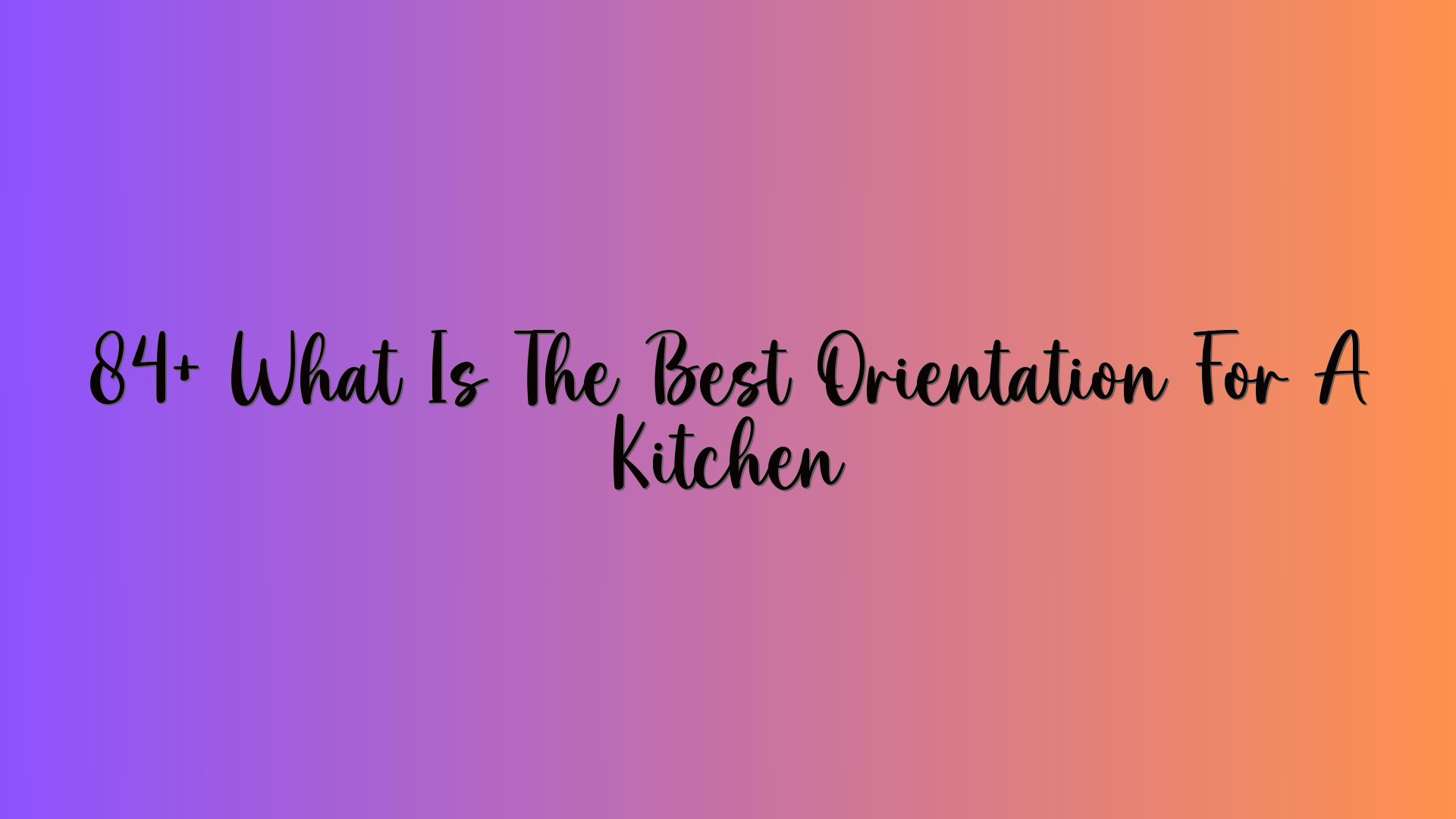 84+ What Is The Best Orientation For A Kitchen