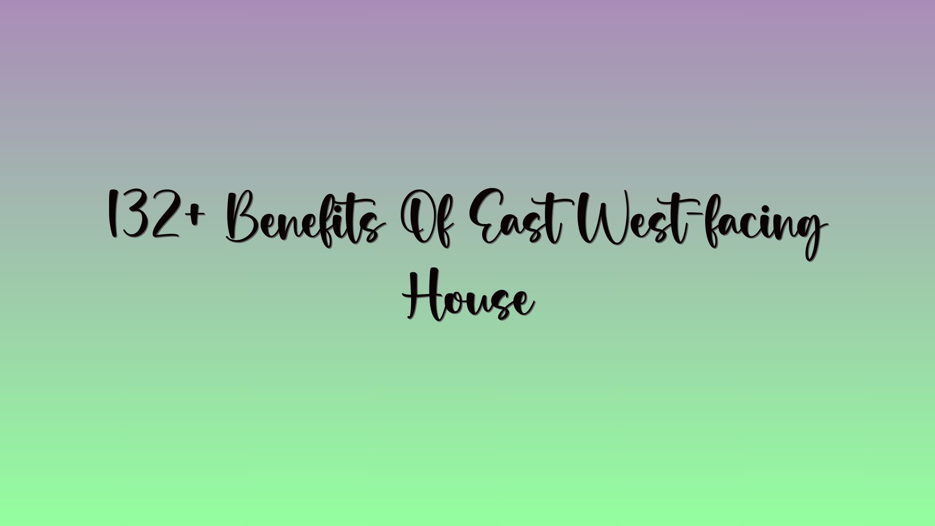 132+ Benefits Of East West-facing House