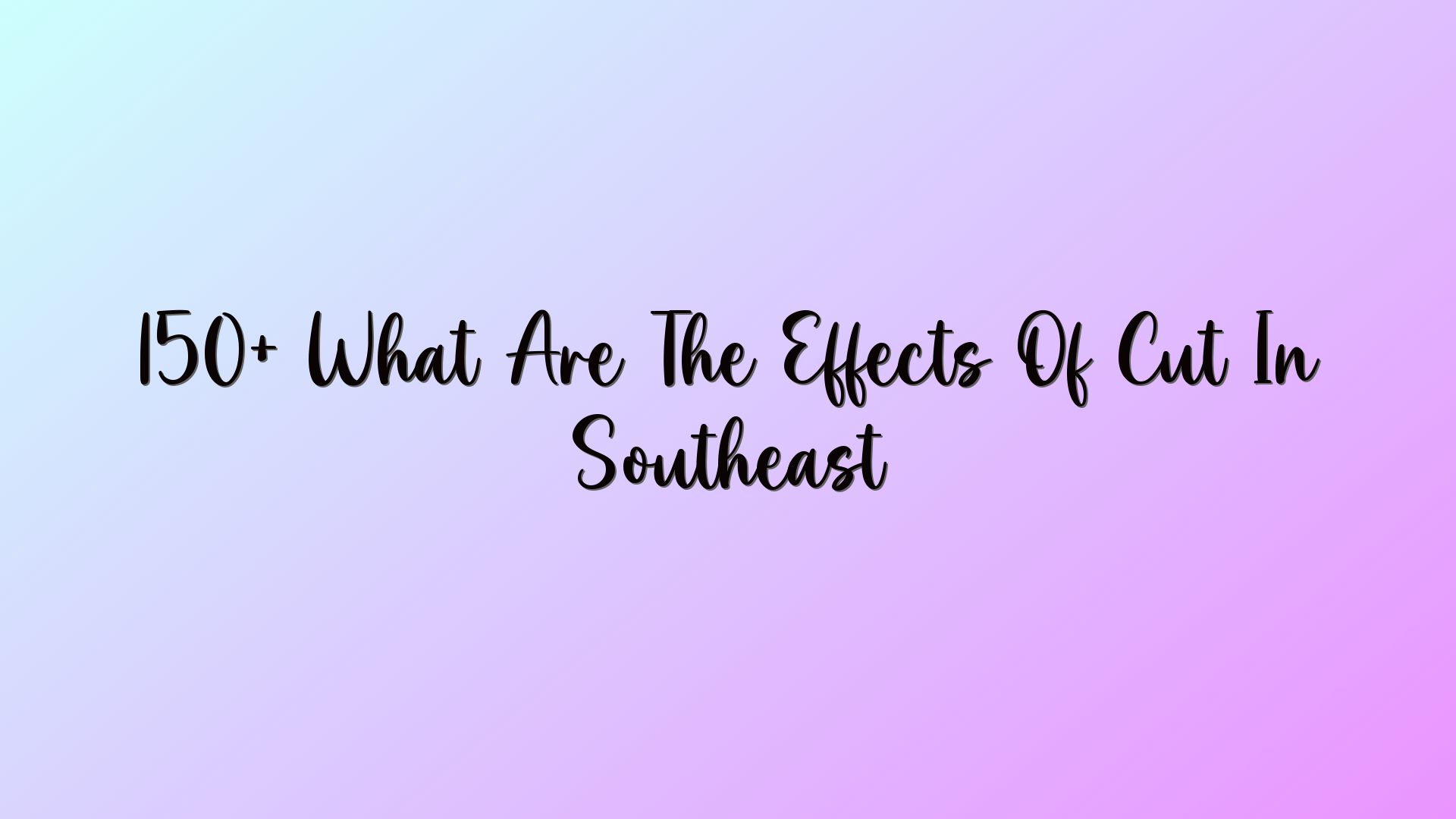 150+ What Are The Effects Of Cut In Southeast