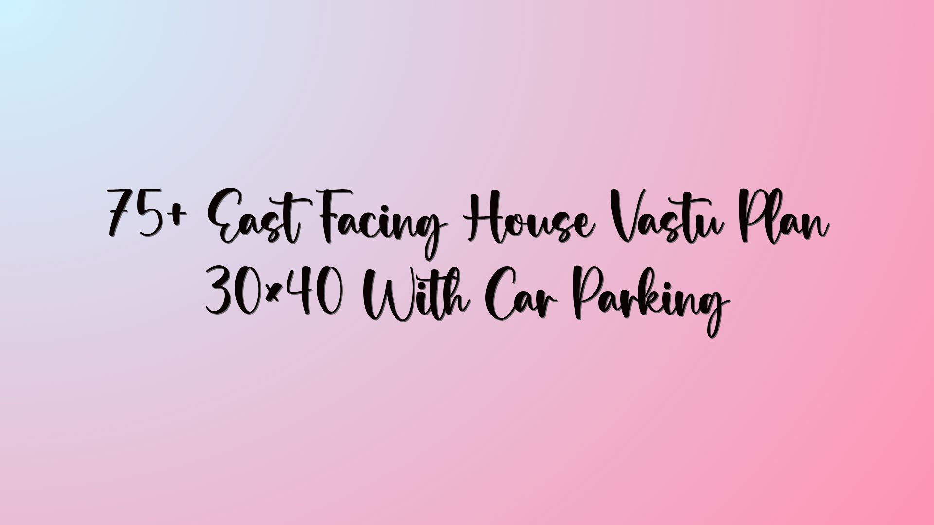 75+ East Facing House Vastu Plan 30×40 With Car Parking