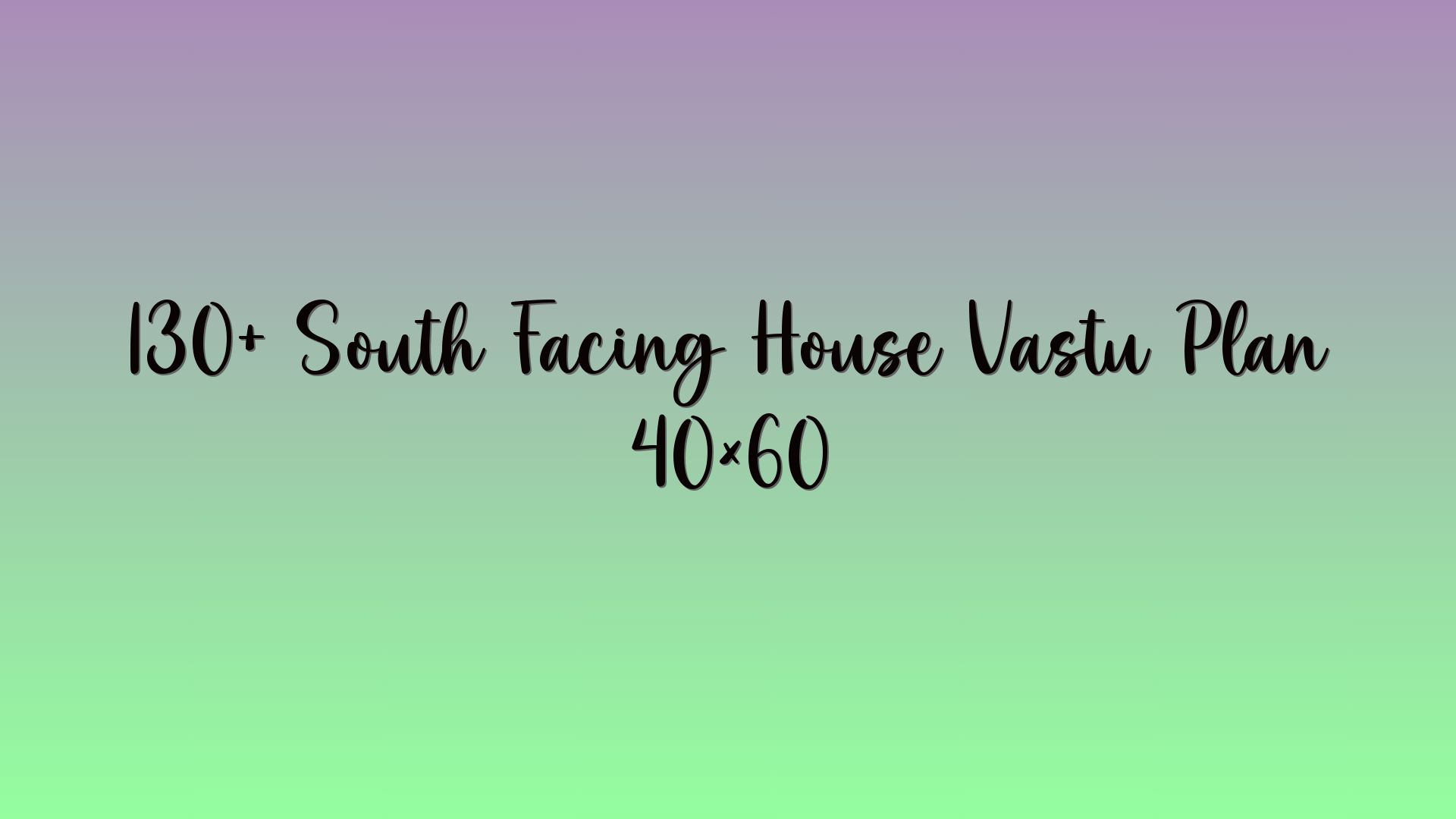 130+ South Facing House Vastu Plan 40×60