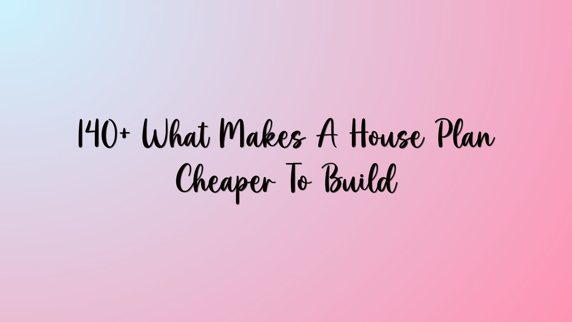 140+ What Makes A House Plan Cheaper To Build