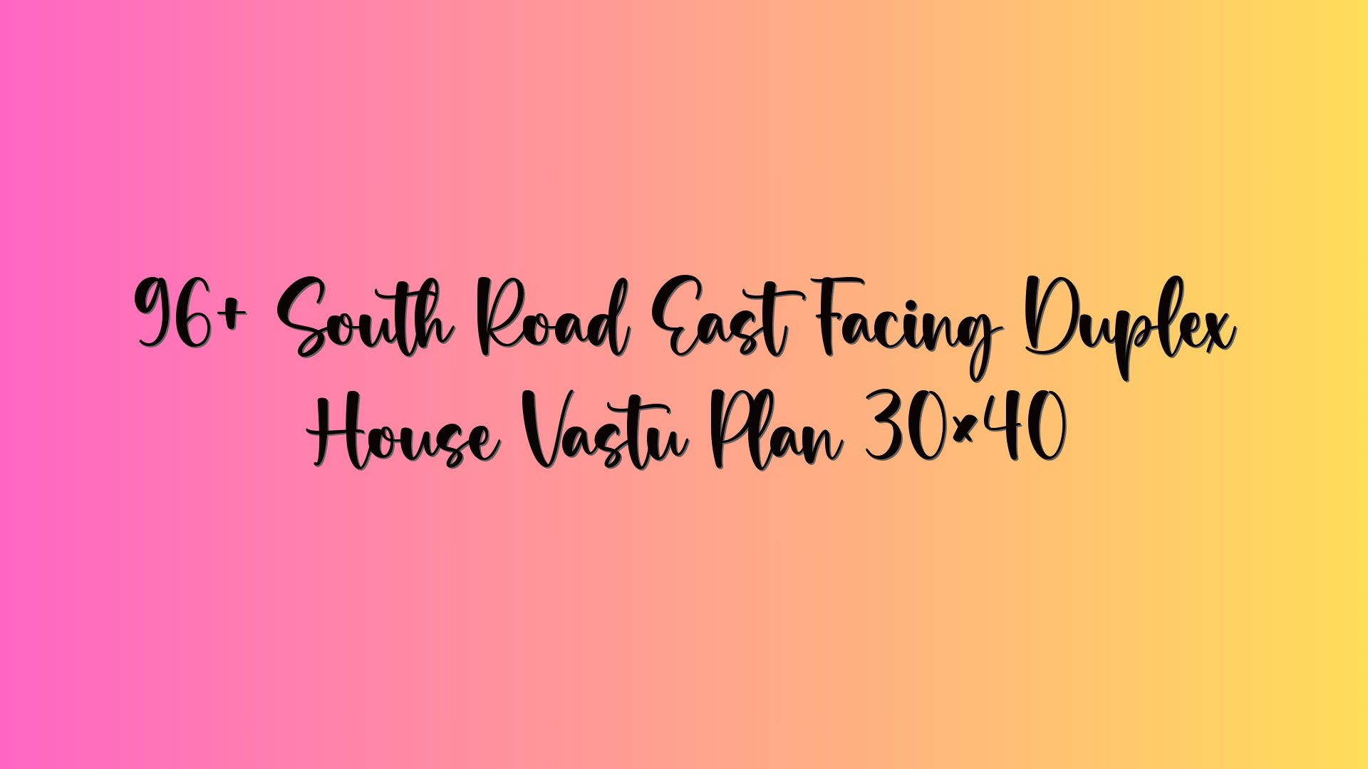 96+ South Road East Facing Duplex House Vastu Plan 30×40