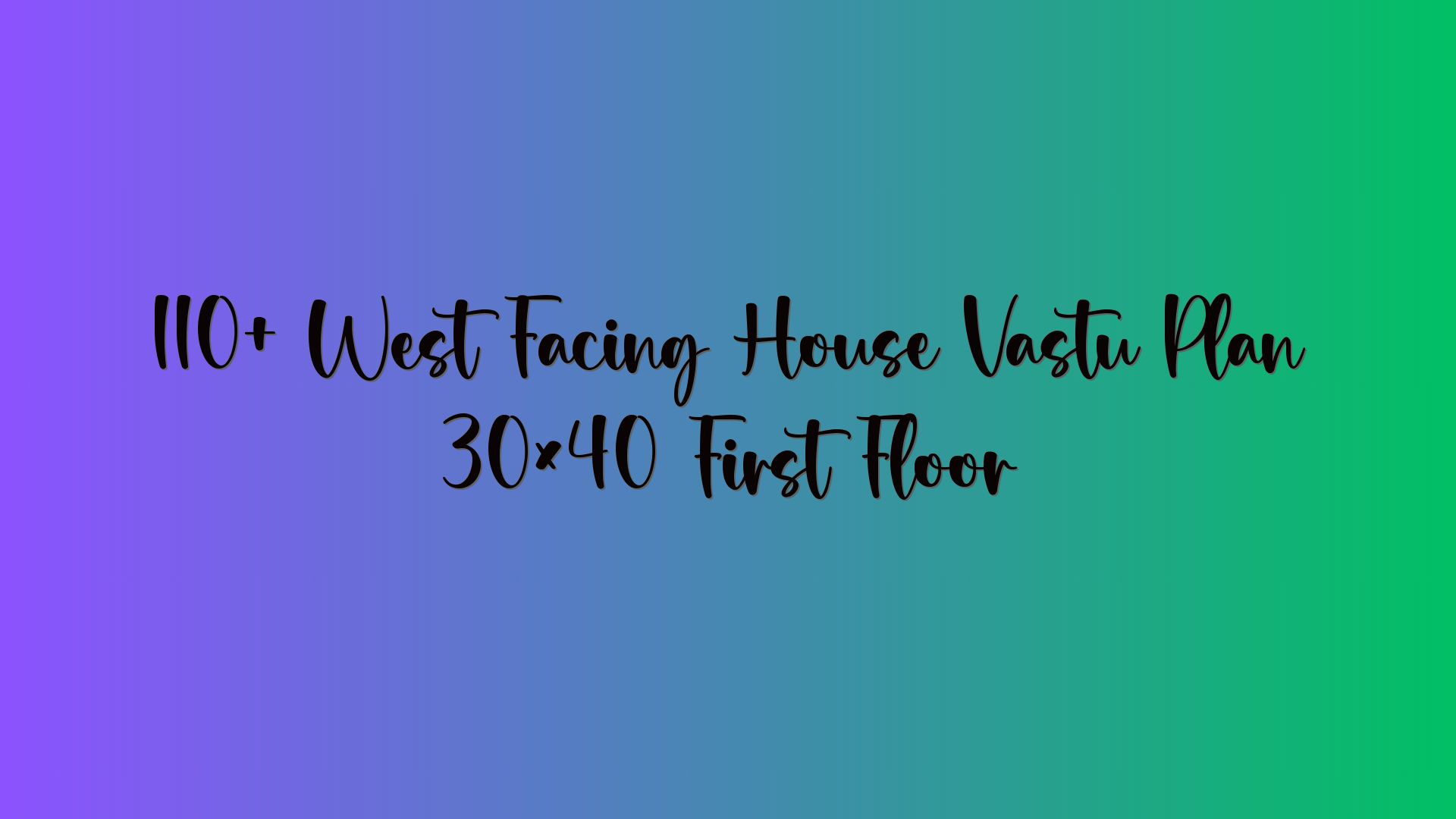 110+ West Facing House Vastu Plan 30×40 First Floor