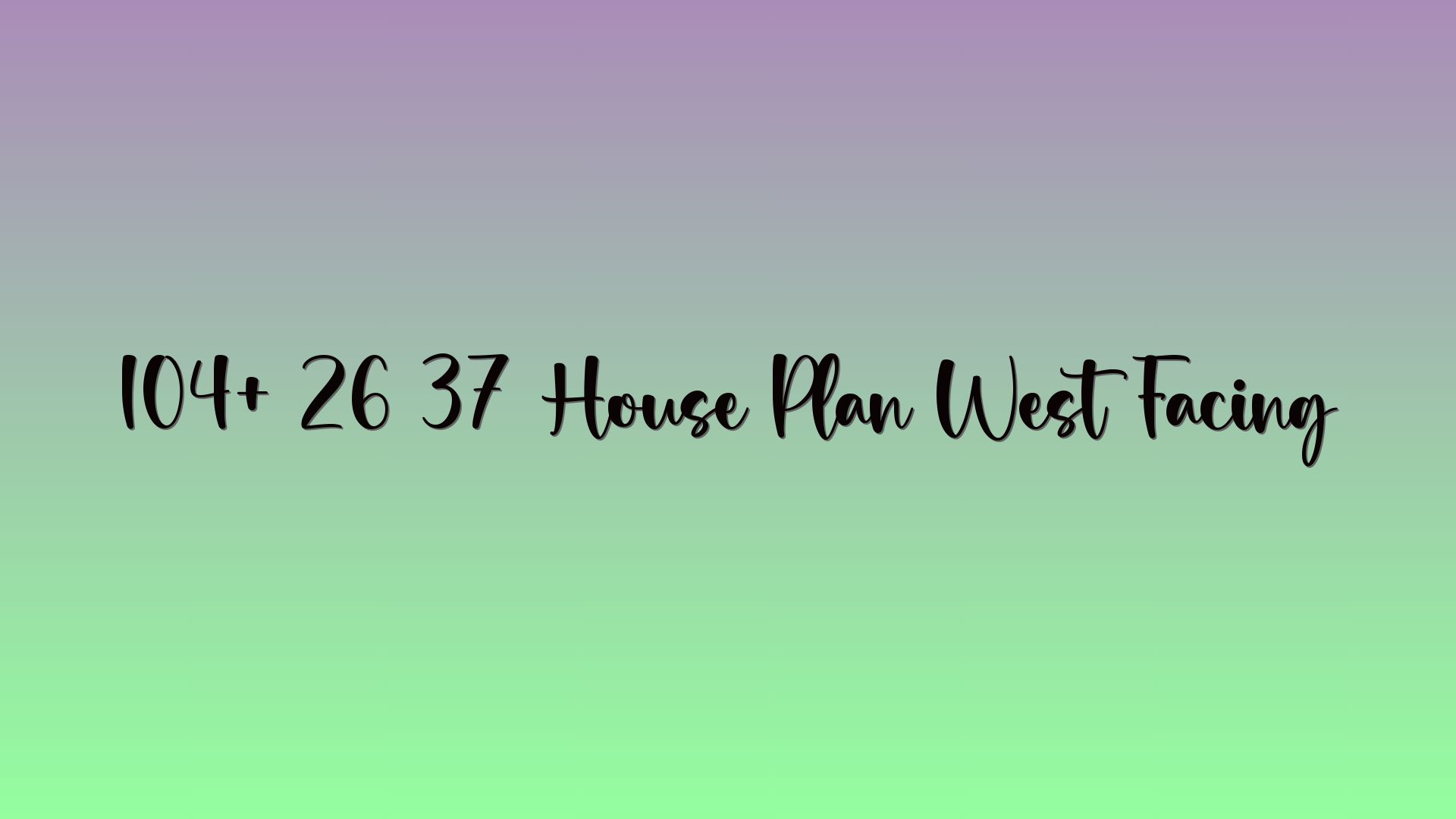 104+ 26 37 House Plan West Facing