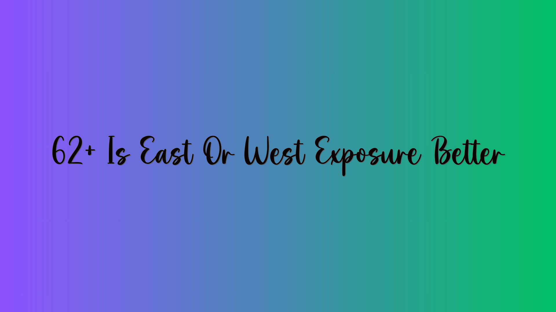 62+ Is East Or West Exposure Better