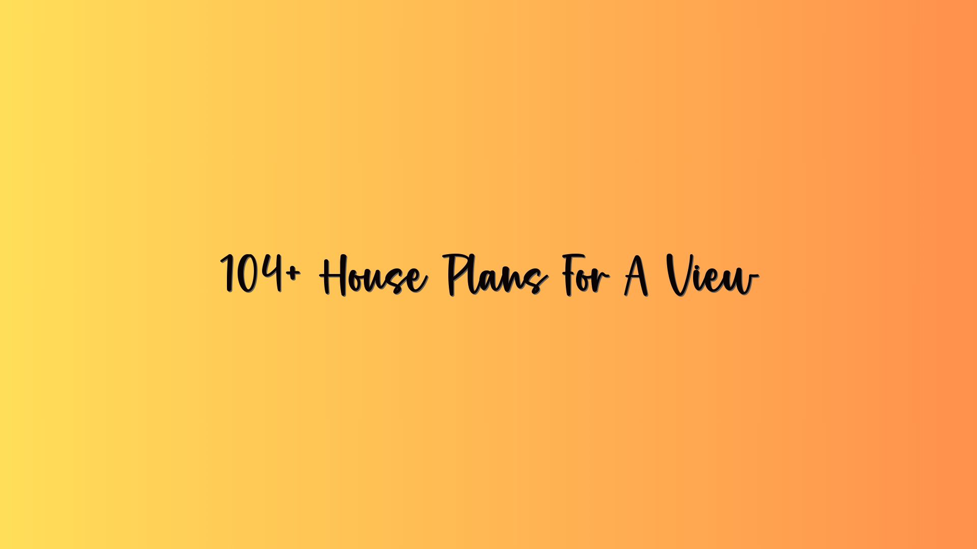 104+ House Plans For A View